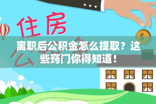 周村离职后公积金怎么提取？这些窍门你得知道！
