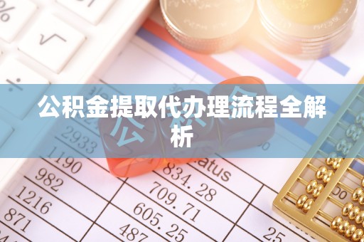周村公积金提取代办理流程全解析