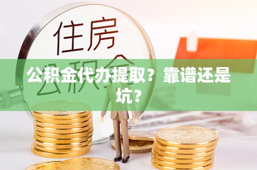 周村公积金代办提取？靠谱还是坑？