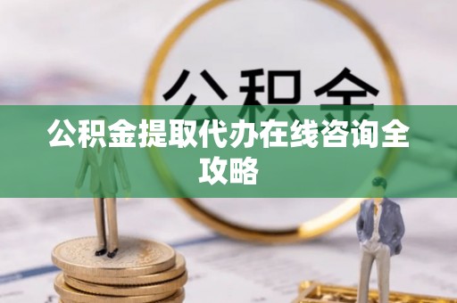 周村公积金提取代办在线咨询全攻略