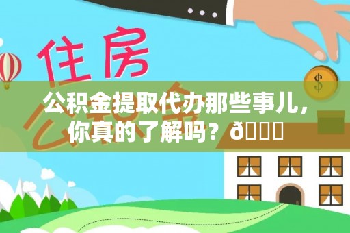 周村公积金提取代办那些事儿，你真的了解吗？😎