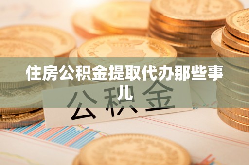 周村住房公积金提取代办那些事儿