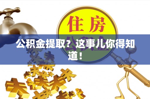 周村公积金提取？这事儿你得知道！