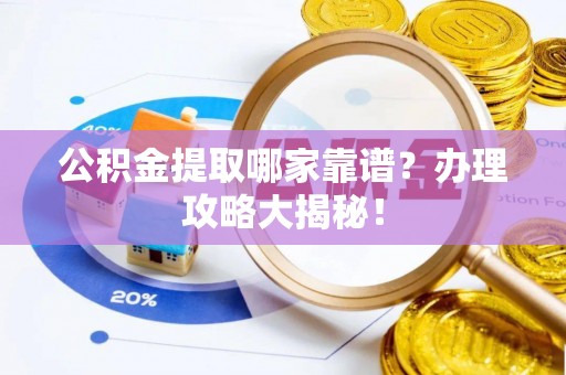 周村公积金提取哪家靠谱？办理攻略大揭秘！