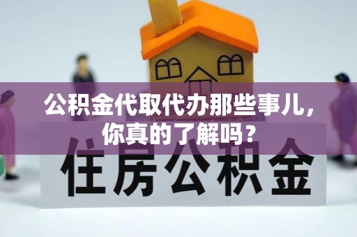 周村公积金代取代办那些事儿，你真的了解吗？