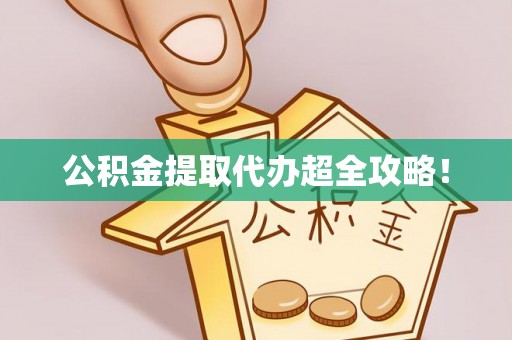 周村公积金提取代办超全攻略！