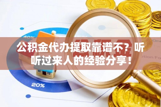 周村公积金代办提取靠谱不？听听过来人的经验分享！
