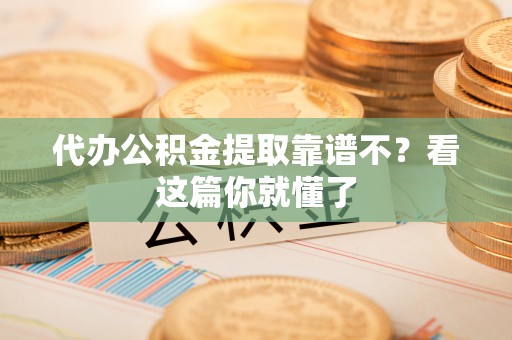 周村代办公积金提取靠谱不？看这篇你就懂了
