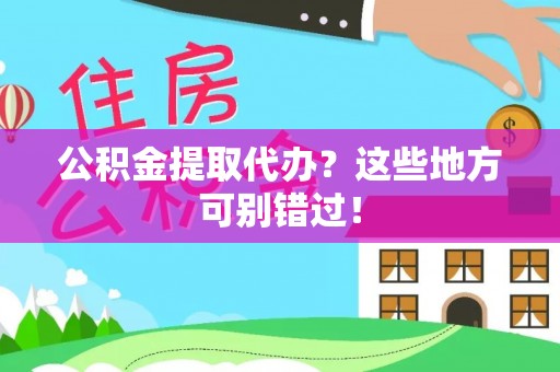 周村公积金提取代办？这些地方可别错过！