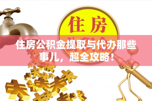 周村住房公积金提取与代办那些事儿，超全攻略！