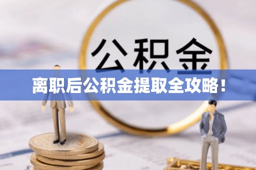 周村离职后公积金提取全攻略！