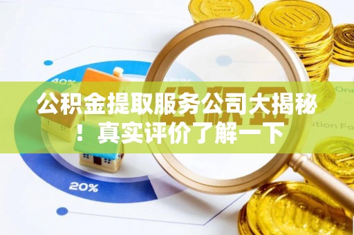 周村公积金提取服务公司大揭秘！真实评价了解一下