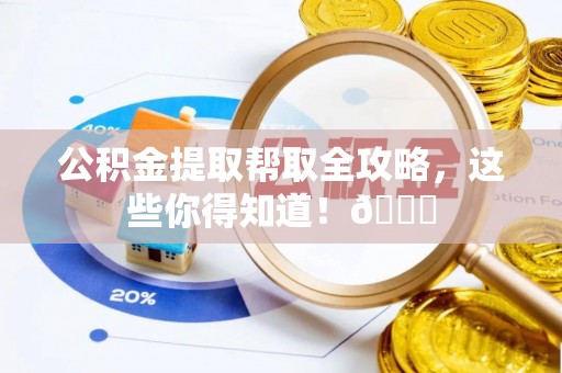 周村公积金提取帮取全攻略，这些你得知道！😎