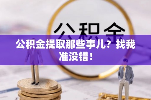 周村公积金提取那些事儿？找我准没错！
