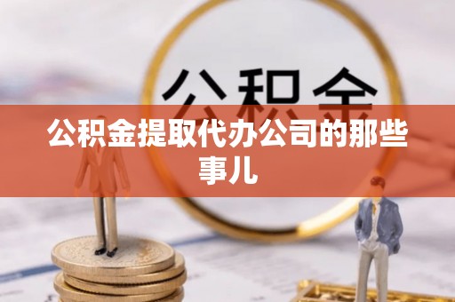 周村公积金提取代办公司的那些事儿