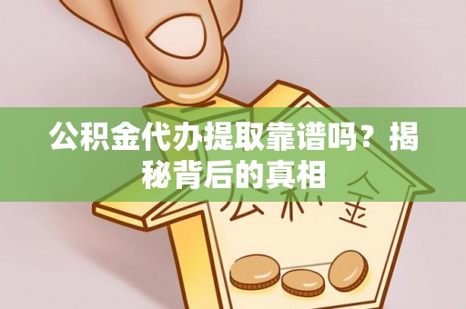 周村公积金代办提取靠谱吗？揭秘背后的真相