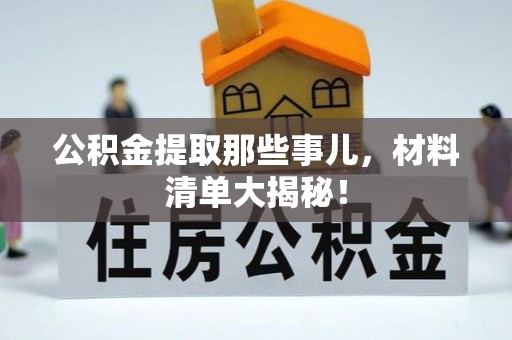 周村公积金提取那些事儿，材料清单大揭秘！