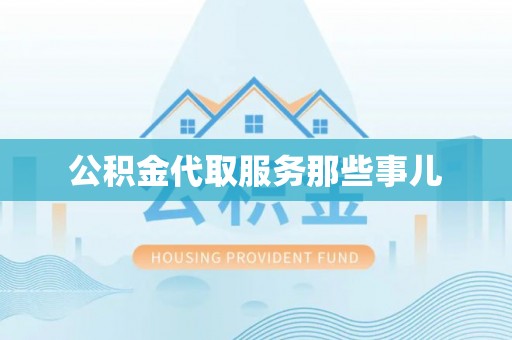 周村公积金代取服务那些事儿