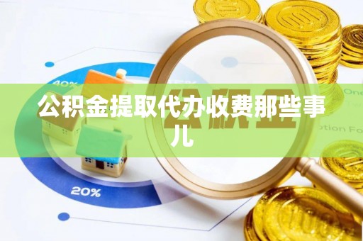 周村公积金提取代办收费那些事儿