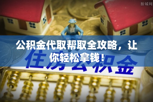 周村公积金代取帮取全攻略，让你轻松拿钱！