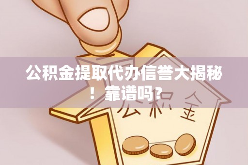 周村公积金提取代办信誉大揭秘！靠谱吗？