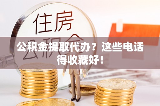 周村公积金提取代办？这些电话得收藏好！