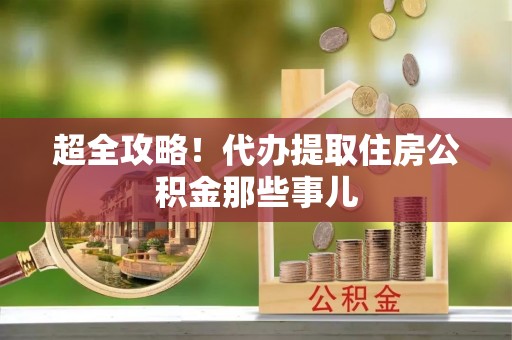 周村超全攻略！代办提取住房公积金那些事儿