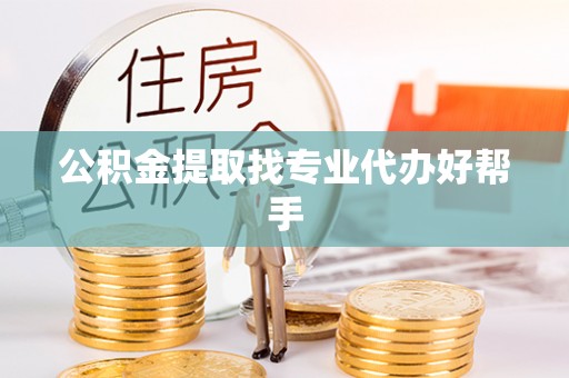 周村公积金提取找专业代办好帮手