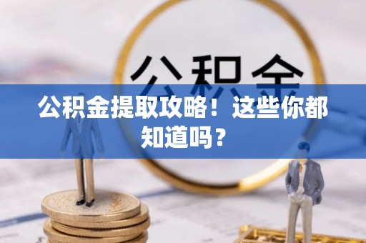 周村公积金提取攻略！这些你都知道吗？