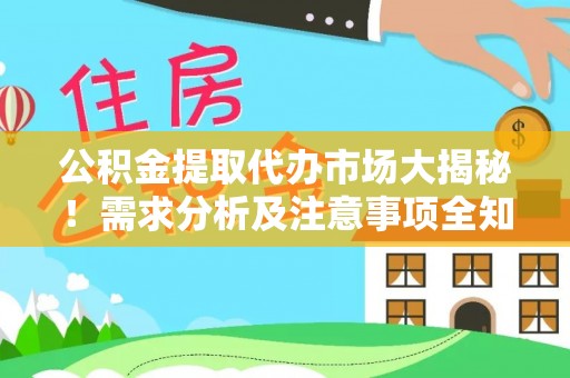周村公积金提取代办市场大揭秘！需求分析及注意事项全知道