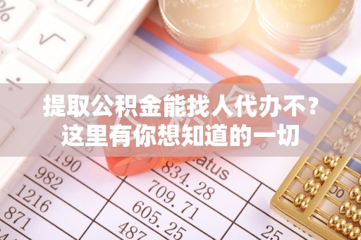 周村提取公积金能找人代办不？这里有你想知道的一切