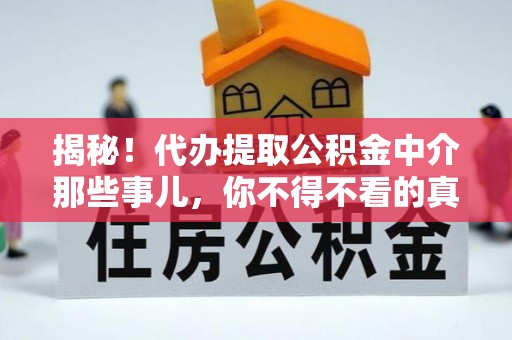 周村揭秘！代办提取公积金中介那些事儿，你不得不看的真相