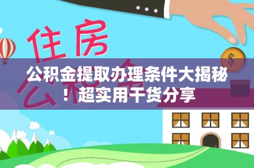 周村公积金提取办理条件大揭秘！超实用干货分享
