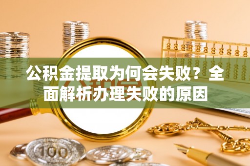 周村公积金提取为何会失败？全面解析办理失败的原因