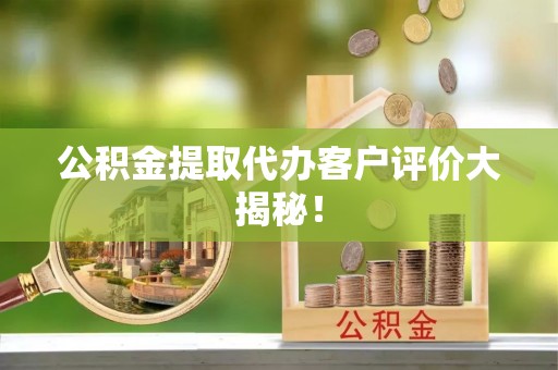 周村公积金提取代办客户评价大揭秘！