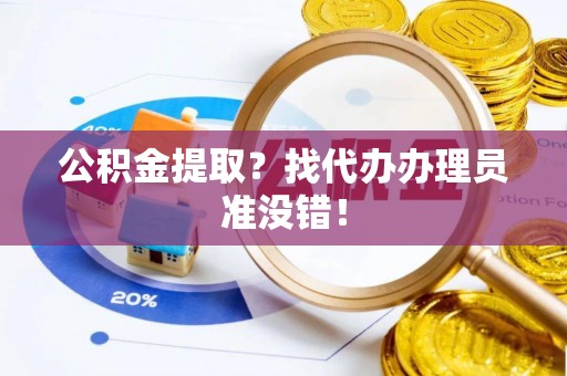 周村公积金提取？找代办办理员准没错！