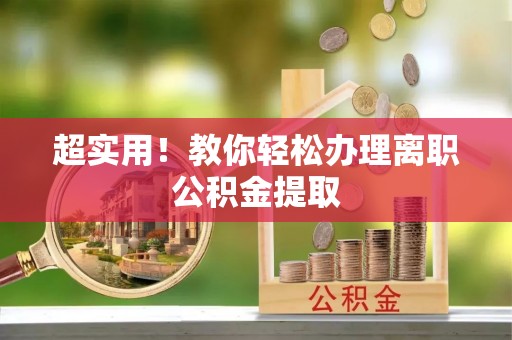 周村超实用！教你轻松办理离职公积金提取