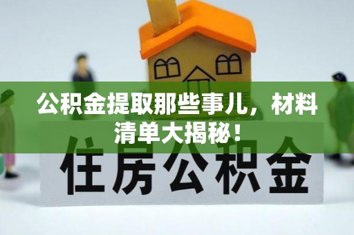 周村公积金提取那些事儿，材料清单大揭秘！