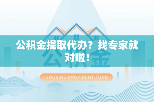周村公积金提取代办？找专家就对啦！