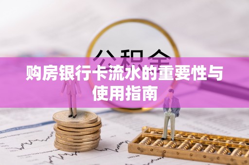 周村购房银行卡流水的重要性与使用指南