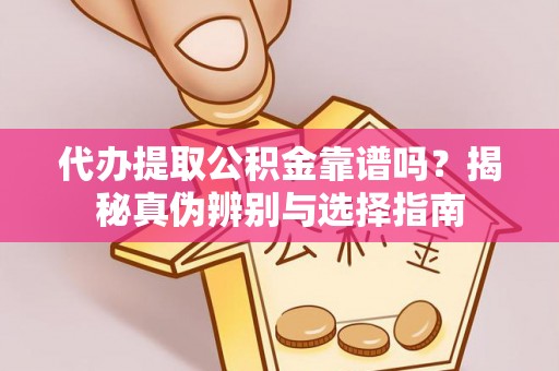 周村代办提取公积金靠谱吗？揭秘真伪辨别与选择指南