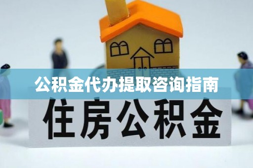 周村公积金代办提取咨询指南