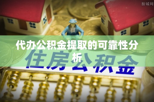 周村代办公积金提取的可靠性分析