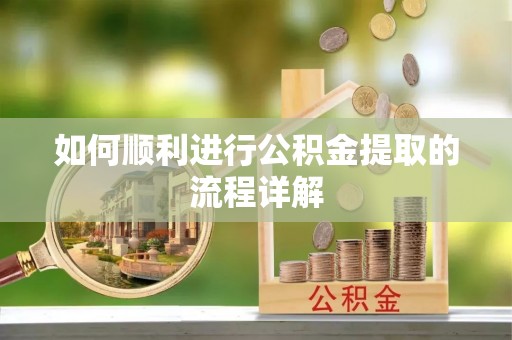 周村如何顺利进行公积金提取的流程详解