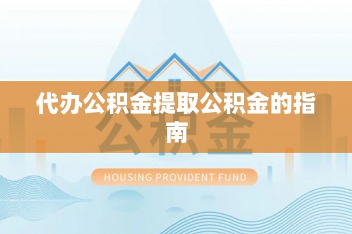 周村代办公积金提取公积金的指南