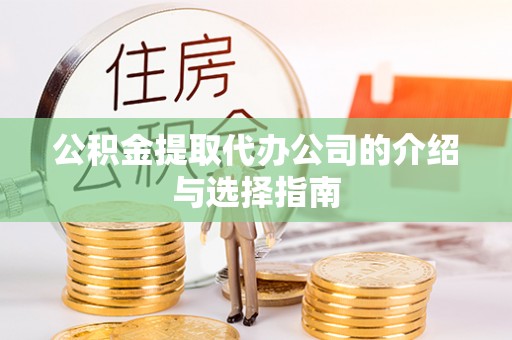 周村公积金提取代办公司的介绍与选择指南
