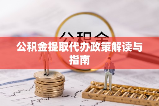 周村公积金提取代办政策解读与指南