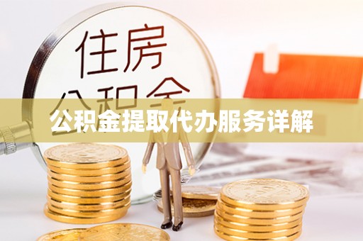 周村公积金提取代办服务详解