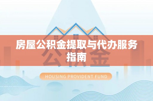 周村房屋公积金提取与代办服务指南