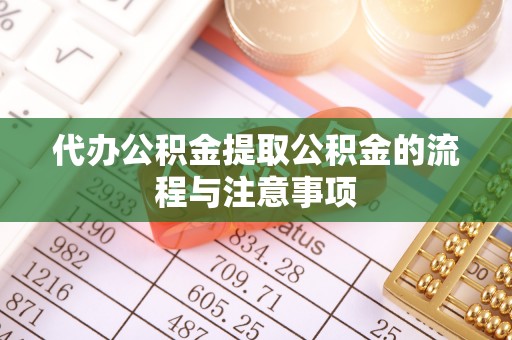 周村代办公积金提取公积金的流程与注意事项